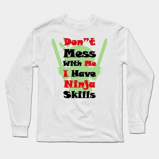 DON"T MESS WITH ME I HAVE NINJA SKILLS Long Sleeve T-Shirt